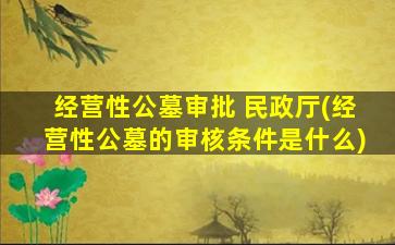 经营性公墓审批 民政厅(经营性公墓的审核条件是什么)